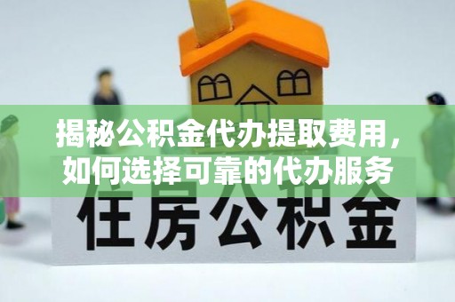 比如揭秘公积金代办提取费用，如何选择可靠的代办服务