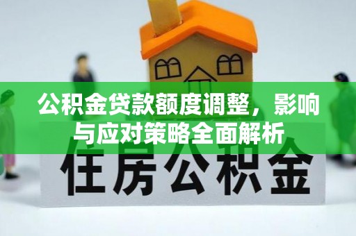 比如公积金贷款额度调整，影响与应对策略全面解析