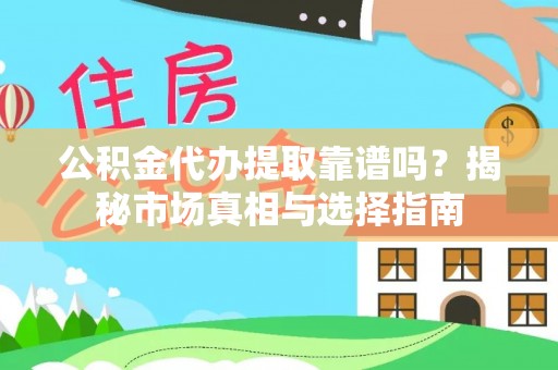 比如公积金代办提取靠谱吗？揭秘市场真相与选择指南
