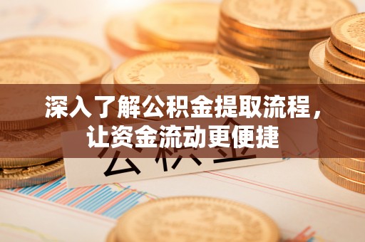 比如深入了解公积金提取流程，让资金流动更便捷