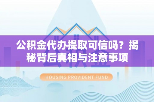 比如公积金代办提取可信吗？揭秘背后真相与注意事项