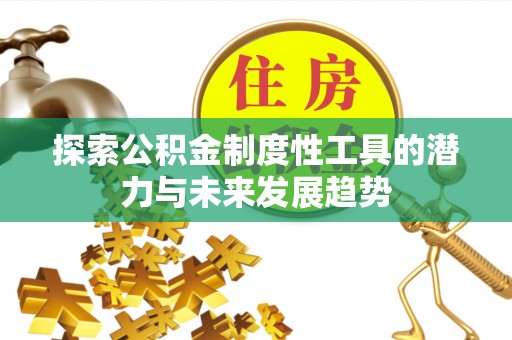 比如探索公积金制度性工具的潜力与未来发展趋势