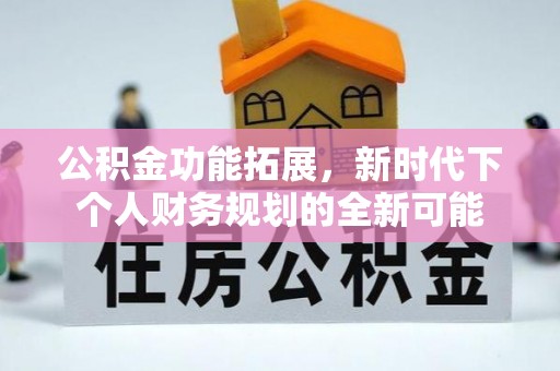 比如公积金功能拓展，新时代下个人财务规划的全新可能