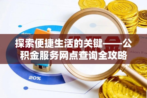 比如探索便捷生活的关键——公积金服务网点查询全攻略