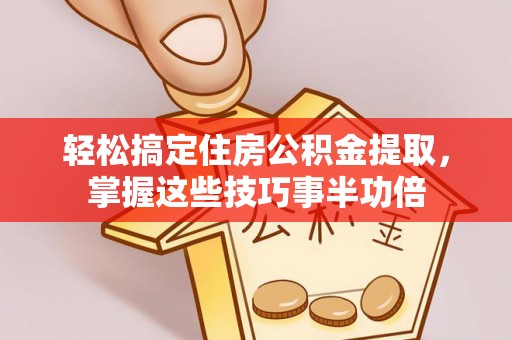 比如轻松搞定住房公积金提取，掌握这些技巧事半功倍