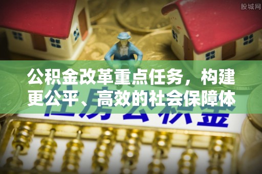 比如公积金改革重点任务，构建更公平、高效的社会保障体系