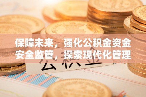 比如保障未来，强化公积金资金安全监管，探索现代化管理新路径