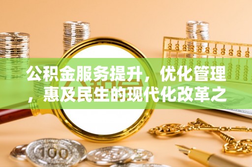 比如公积金服务提升，优化管理，惠及民生的现代化改革之路