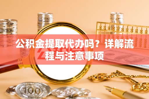 比如公积金提取代办吗？详解流程与注意事项