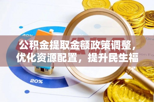 比如公积金提取金额政策调整，优化资源配置，提升民生福祉