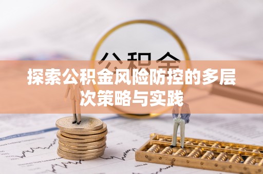 比如探索公积金风险防控的多层次策略与实践