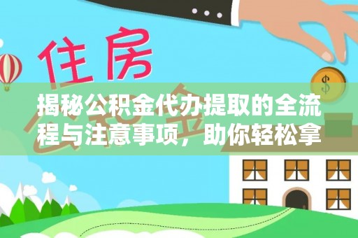 比如揭秘公积金代办提取的全流程与注意事项，助你轻松拿回属于自己的钱