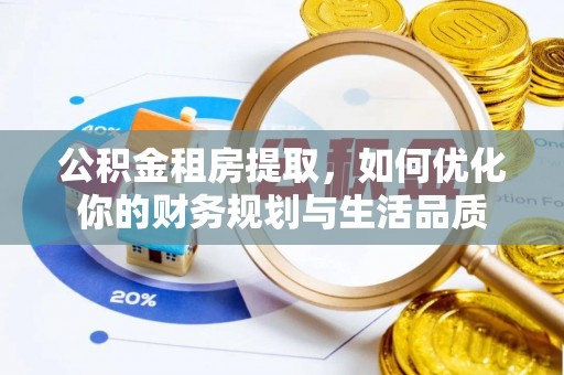 比如公积金租房提取，如何优化你的财务规划与生活品质
