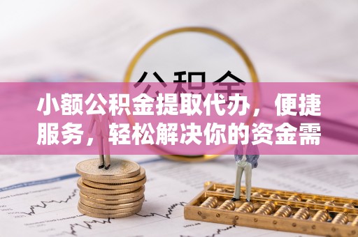 比如小额公积金提取代办，便捷服务，轻松解决你的资金需求