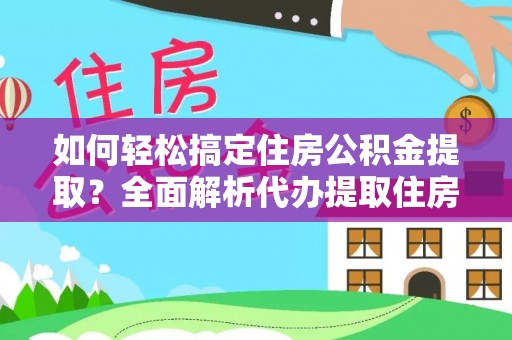 比如如何轻松搞定住房公积金提取？全面解析代办提取住房公积金流程