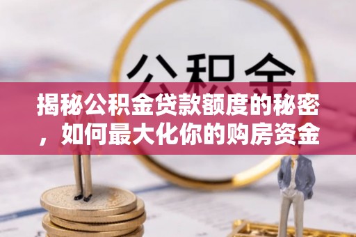 比如揭秘公积金贷款额度的秘密，如何最大化你的购房资金