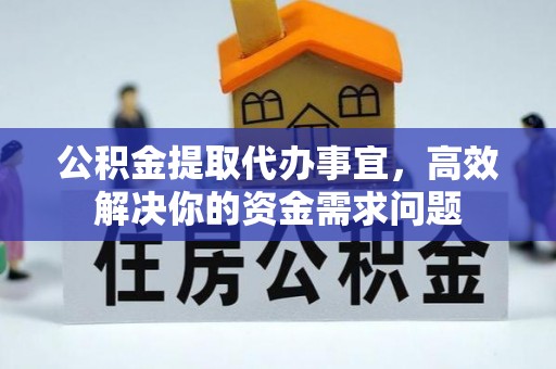 比如公积金提取代办事宜，高效解决你的资金需求问题