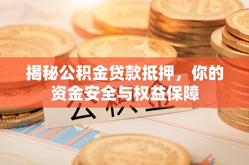比如揭秘公积金贷款抵押，你的资金安全与权益保障