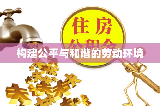 比如构建公平与和谐的劳动环境