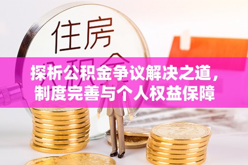 比如探析公积金争议解决之道，制度完善与个人权益保障