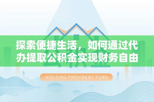 比如探索便捷生活，如何通过代办提取公积金实现财务自由