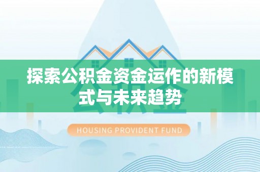 比如探索公积金资金运作的新模式与未来趋势