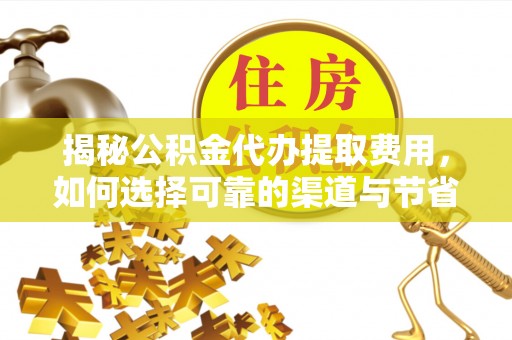 比如揭秘公积金代办提取费用，如何选择可靠的渠道与节省成本