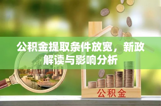 比如公积金提取条件放宽，新政解读与影响分析