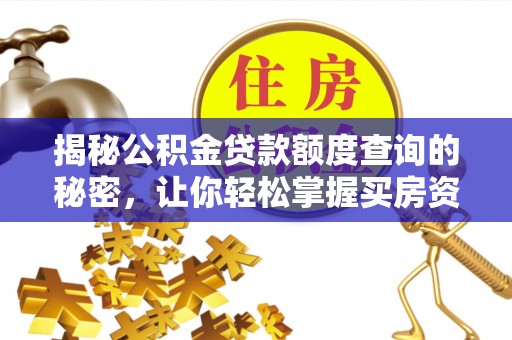 比如揭秘公积金贷款额度查询的秘密，让你轻松掌握买房资金规划