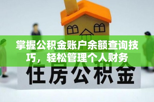 比如掌握公积金账户余额查询技巧，轻松管理个人财务