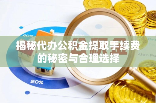 比如揭秘代办公积金提取手续费的秘密与合理选择