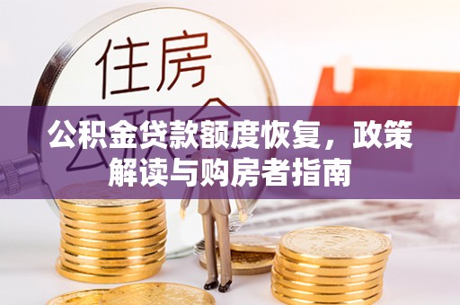 比如公积金贷款额度恢复，政策解读与购房者指南