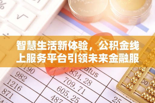 比如智慧生活新体验，公积金线上服务平台引领未来金融服务