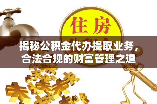 比如揭秘公积金代办提取业务，合法合规的财富管理之道