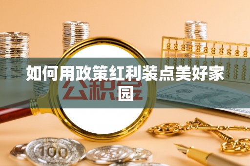比如如何用政策红利装点美好家园