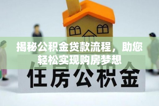 比如揭秘公积金贷款流程，助您轻松实现购房梦想