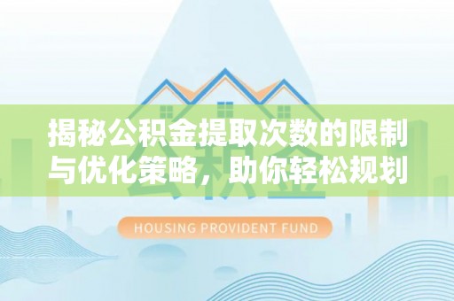 比如揭秘公积金提取次数的限制与优化策略，助你轻松规划财务未来