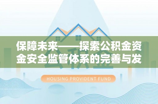 比如保障未来——探索公积金资金安全监管体系的完善与发展