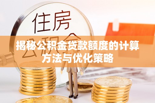 比如揭秘公积金贷款额度的计算方法与优化策略