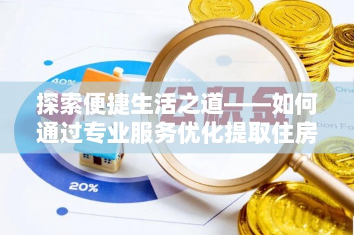 比如探索便捷生活之道——如何通过专业服务优化提取住房公积金代办体验