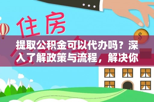 比如提取公积金可以代办吗？深入了解政策与流程，解决你的疑问