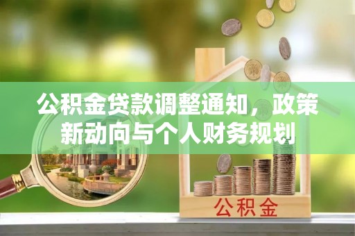 比如公积金贷款调整通知，政策新动向与个人财务规划