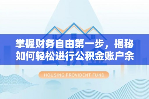 比如掌握财务自由第一步，揭秘如何轻松进行公积金账户余额查询