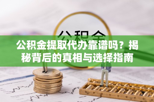 比如公积金提取代办靠谱吗？揭秘背后的真相与选择指南