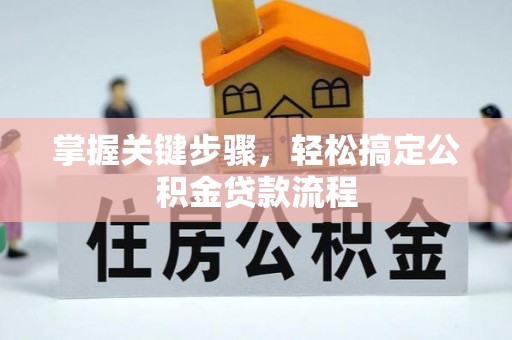 比如掌握关键步骤，轻松搞定公积金贷款流程