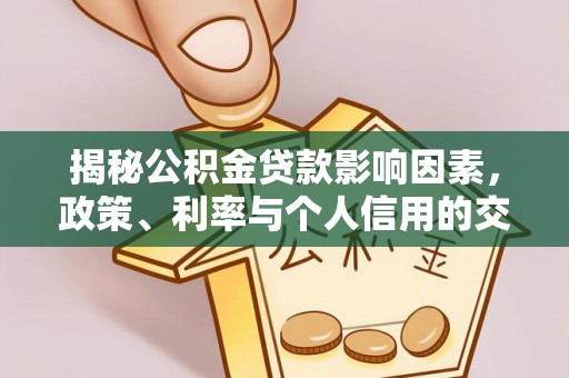 比如揭秘公积金贷款影响因素，政策、利率与个人信用的交织作用