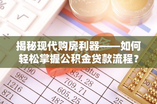 比如揭秘现代购房利器——如何轻松掌握公积金贷款流程？