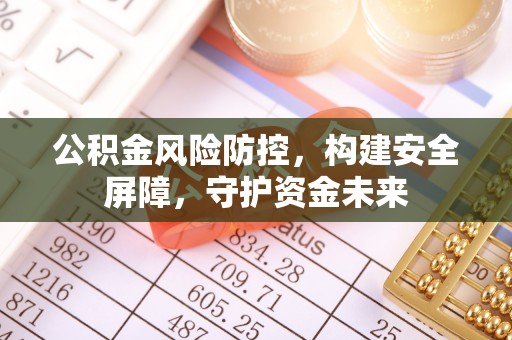 比如公积金风险防控，构建安全屏障，守护资金未来