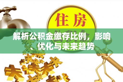 比如解析公积金缴存比例，影响、优化与未来趋势