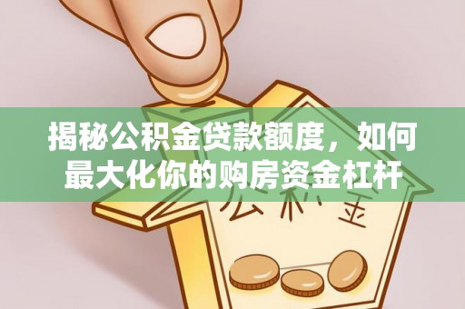 比如揭秘公积金贷款额度，如何最大化你的购房资金杠杆
